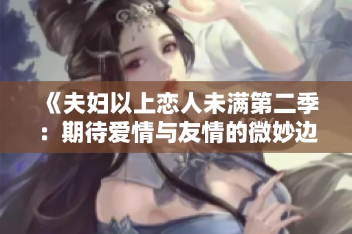 《夫妇以上恋人未满第二季：期待爱情与友情的微妙边界》