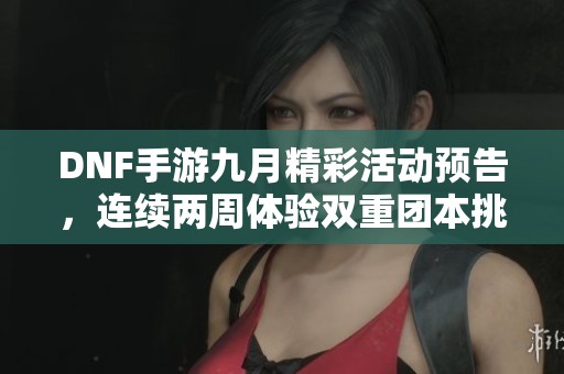 DNF手游九月精彩活动预告，连续两周体验双重团本挑战