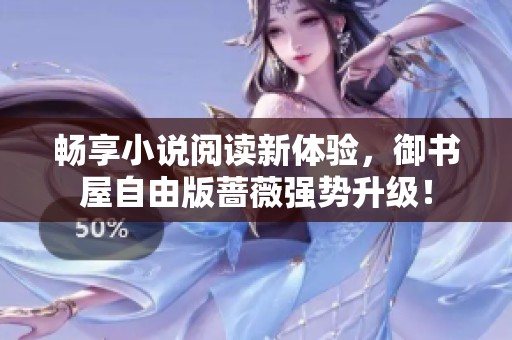 畅享小说阅读新体验，御书屋自由版蔷薇强势升级！
