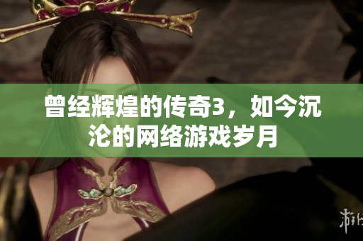 曾经辉煌的传奇3，如今沉沦的网络游戏岁月