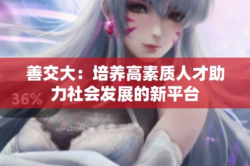 善交大：培养高素质人才助力社会发展的新平台