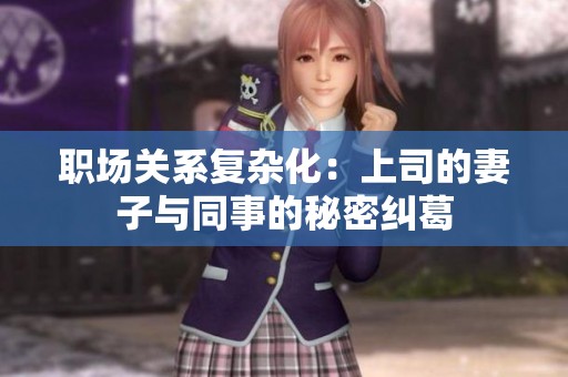 职场关系复杂化：上司的妻子与同事的秘密纠葛