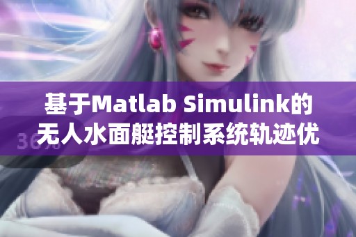 基于Matlab Simulink的无人水面艇控制系统轨迹优化研究