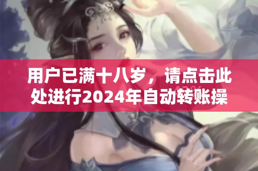 用户已满十八岁，请点击此处进行2024年自动转账操作