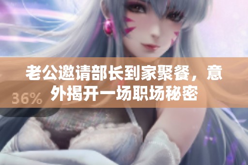 老公邀请部长到家聚餐，意外揭开一场职场秘密