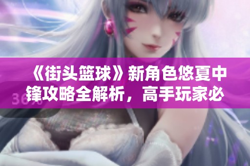 《街头篮球》新角色悠夏中锋攻略全解析，高手玩家必读