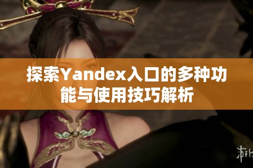 探索Yandex入口的多种功能与使用技巧解析
