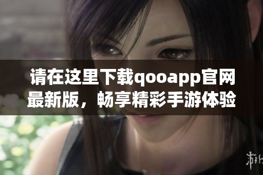 请在这里下载qooapp官网最新版，畅享精彩手游体验