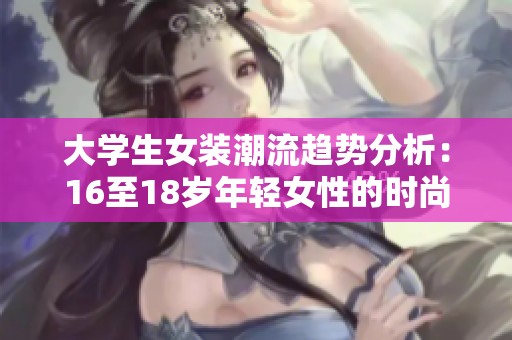 大学生女装潮流趋势分析：16至18岁年轻女性的时尚选择