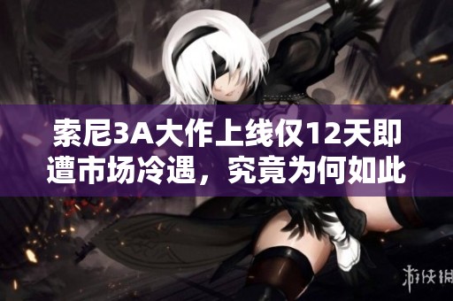 索尼3A大作上线仅12天即遭市场冷遇，究竟为何如此惨淡