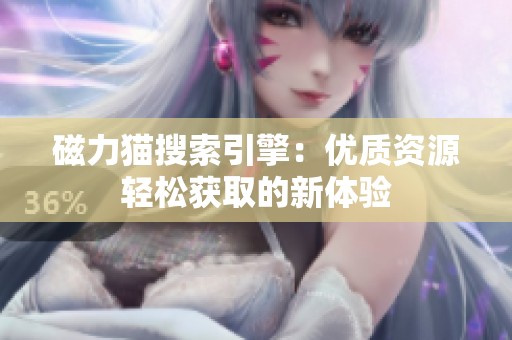 磁力猫搜索引擎：优质资源轻松获取的新体验