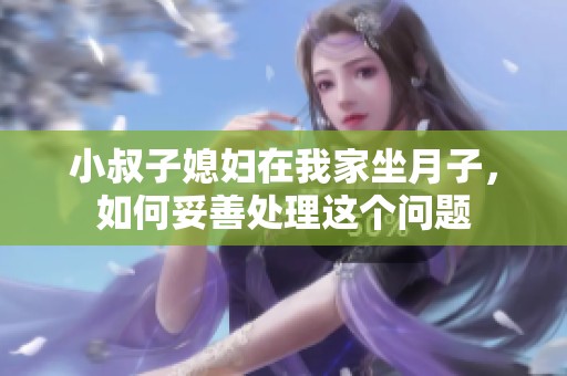 小叔子媳妇在我家坐月子，如何妥善处理这个问题