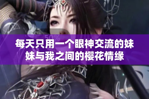 每天只用一个眼神交流的妹妹与我之间的樱花情缘