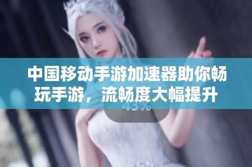 中国移动手游加速器助你畅玩手游，流畅度大幅提升