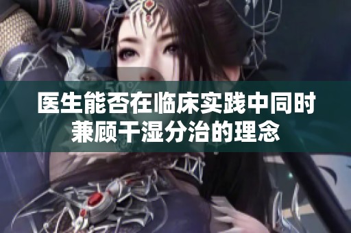 医生能否在临床实践中同时兼顾干湿分治的理念
