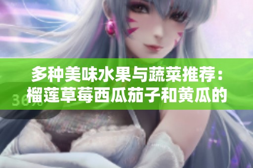 多种美味水果与蔬菜推荐：榴莲草莓西瓜茄子和黄瓜的搭配享受