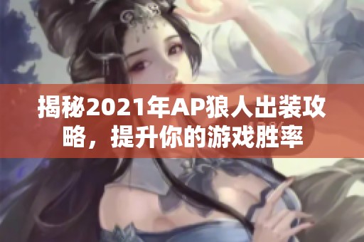 揭秘2021年AP狼人出装攻略，提升你的游戏胜率