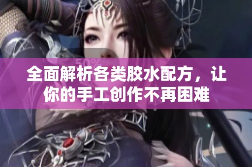 全面解析各类胶水配方，让你的手工创作不再困难