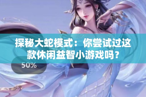 探秘大蛇模式：你尝试过这款休闲益智小游戏吗？