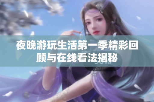 夜晚游玩生活第一季精彩回顾与在线看法揭秘