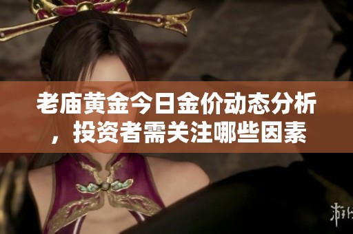 老庙黄金今日金价动态分析，投资者需关注哪些因素