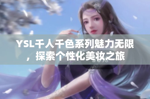 YSL千人千色系列魅力无限，探索个性化美妆之旅