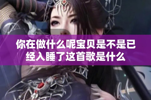 你在做什么呢宝贝是不是已经入睡了这首歌是什么