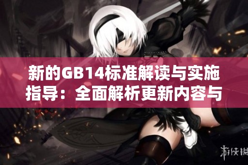 新的GB14标准解读与实施指导：全面解析更新内容与影响