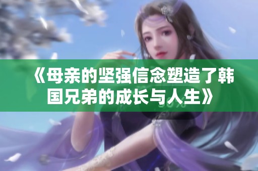 《母亲的坚强信念塑造了韩国兄弟的成长与人生》