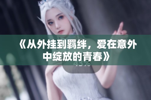 《从外挂到羁绊，爱在意外中绽放的青春》