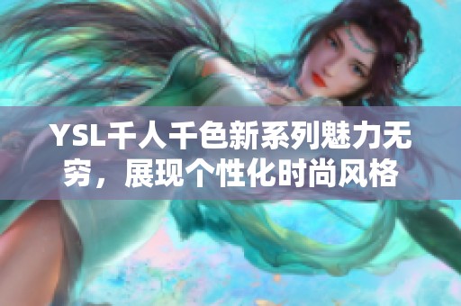 YSL千人千色新系列魅力无穷，展现个性化时尚风格