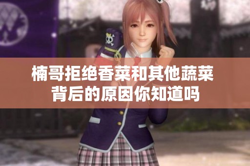 楠哥拒绝香菜和其他蔬菜 背后的原因你知道吗