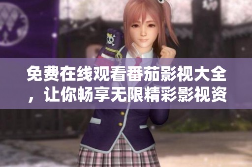免费在线观看番茄影视大全，让你畅享无限精彩影视资源