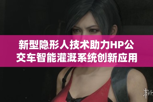 新型隐形人技术助力HP公交车智能灌溉系统创新应用