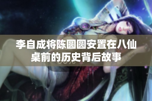 李自成将陈圆圆安置在八仙桌前的历史背后故事