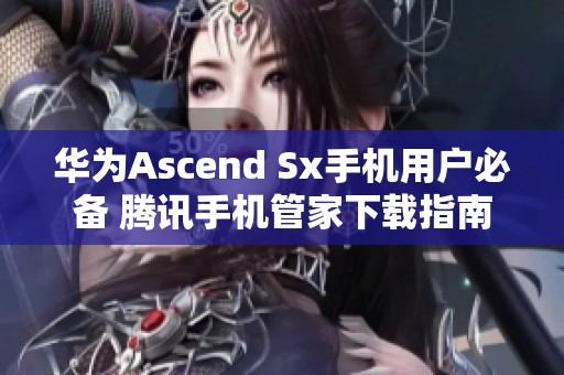 华为Ascend Sx手机用户必备 腾讯手机管家下载指南