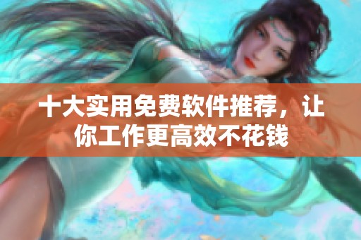 十大实用免费软件推荐，让你工作更高效不花钱