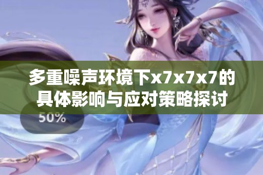 多重噪声环境下x7x7x7的具体影响与应对策略探讨