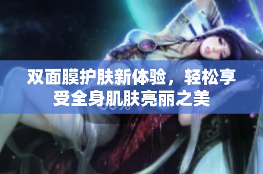 双面膜护肤新体验，轻松享受全身肌肤亮丽之美
