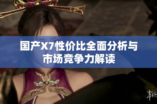 国产X7性价比全面分析与市场竞争力解读