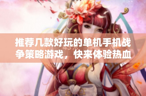 推荐几款好玩的单机手机战争策略游戏，快来体验热血对决吧