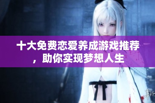 十大免费恋爱养成游戏推荐，助你实现梦想人生