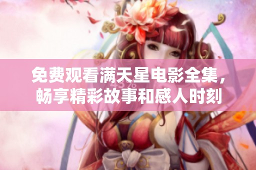 免费观看满天星电影全集，畅享精彩故事和感人时刻