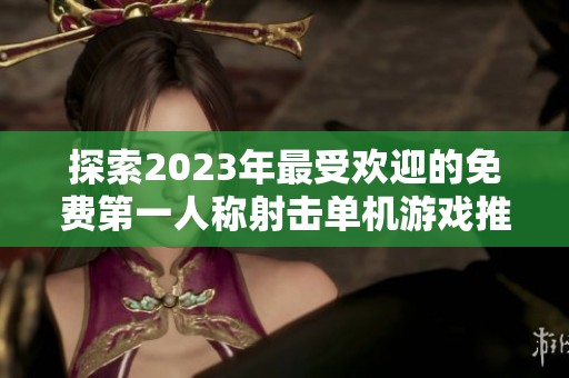 探索2023年最受欢迎的免费第一人称射击单机游戏推荐