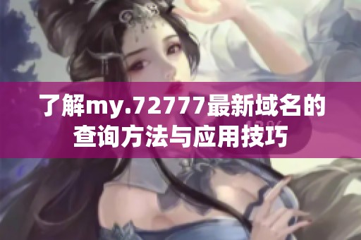 了解my.72777最新域名的查询方法与应用技巧