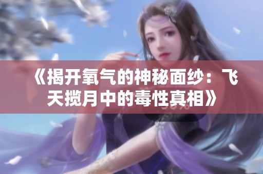 《揭开氧气的神秘面纱：飞天揽月中的毒性真相》