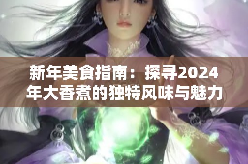 新年美食指南：探寻2024年大香煮的独特风味与魅力