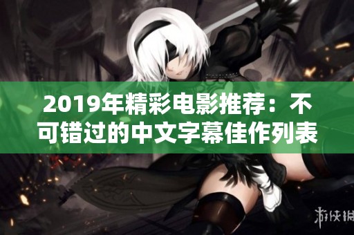 2019年精彩电影推荐：不可错过的中文字幕佳作列表