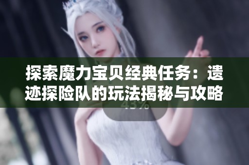 探索魔力宝贝经典任务：遗迹探险队的玩法揭秘与攻略