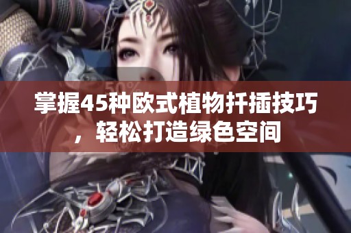 掌握45种欧式植物扦插技巧，轻松打造绿色空间